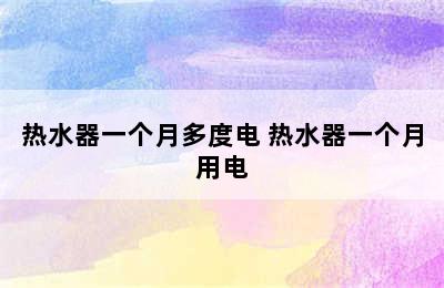 热水器一个月多度电 热水器一个月用电